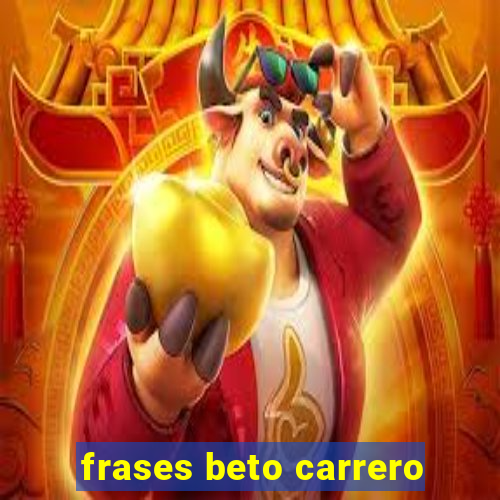 frases beto carrero